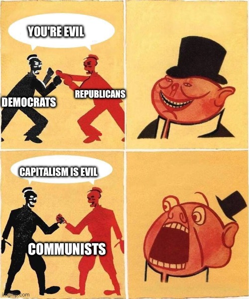 Capitalism | YOU'RE EVIL; REPUBLICANS; DEMOCRATS; CAPITALISM IS EVIL; COMMUNISTS | image tagged in capitalist porky reacting to solidarity | made w/ Imgflip meme maker