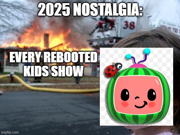 Disaster Girl | 2025 NOSTALGIA:; EVERY REBOOTED KIDS SHOW | image tagged in memes,disaster girl | made w/ Imgflip meme maker