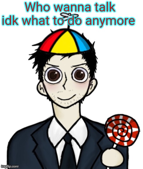 Jimothy haha | Who wanna talk idk what to do anymore | image tagged in jimothy haha | made w/ Imgflip meme maker