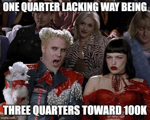 really am making fun of points obsession | ONE QUARTER LACKING WAY BEING; THREE QUARTERS TOWARD 100K | image tagged in memes,mugatu so hot right now,beg | made w/ Imgflip meme maker