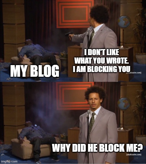 Blog Blocking | I DON'T LIKE WHAT YOU WROTE. I AM BLOCKING YOU; MY BLOG; WHY DID HE BLOCK ME? | image tagged in memes,who killed hannibal | made w/ Imgflip meme maker
