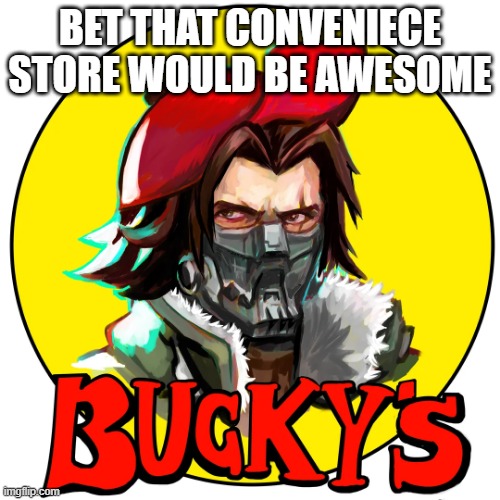 Bucky's | BET THAT CONVENIECE STORE WOULD BE AWESOME | image tagged in bucky | made w/ Imgflip meme maker