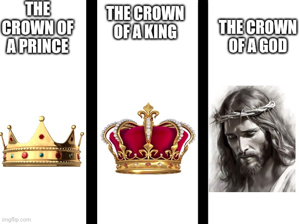 THE CROWN OF A PRINCE; THE CROWN OF A GOD; THE CROWN OF A KING | made w/ Imgflip meme maker