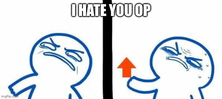 angry upvote | I HATE YOU OP | image tagged in angry upvote | made w/ Imgflip meme maker