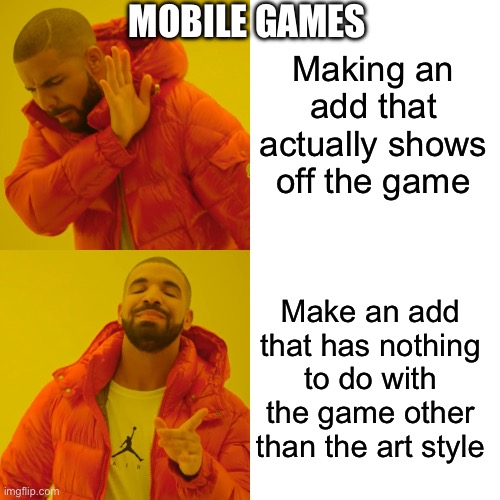 Drake Hotline Bling Meme | MOBILE GAMES; Making an add that actually shows off the game; Make an add that has nothing to do with the game other than the art style | image tagged in memes,drake hotline bling | made w/ Imgflip meme maker