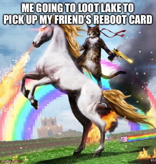 Welcome To The Internets | ME GOING TO LOOT LAKE TO PICK UP MY FRIEND’S REBOOT CARD | image tagged in memes,welcome to the internets | made w/ Imgflip meme maker