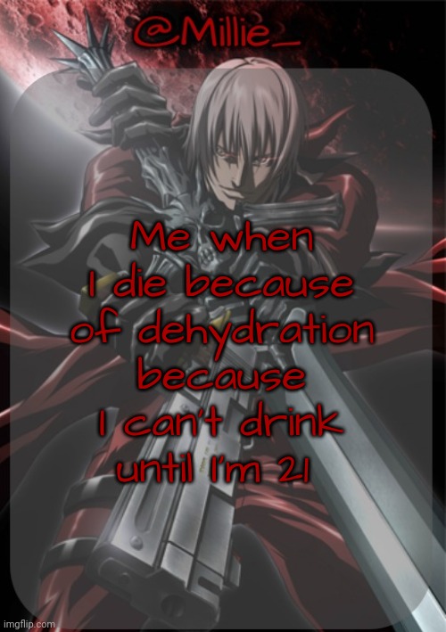 Millie's Devil May Cry announcement template | Me when I die because of dehydration because I can't drink until I'm 21 | image tagged in millie's devil may cry announcement template | made w/ Imgflip meme maker