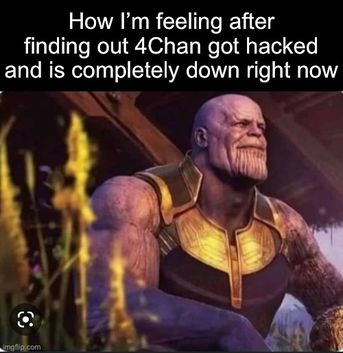 GOOD, those goblins need to leave there homes | How I’m feeling after finding out 4Chan got hacked and is completely down right now | image tagged in thanos peace | made w/ Imgflip meme maker