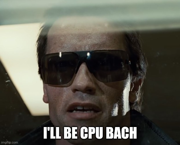 I'll Be Back | I'LL BE CPU BACH | image tagged in i'll be back | made w/ Imgflip meme maker