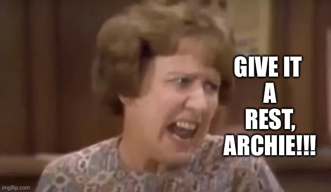 Edith Bunker Yelling | GIVE IT 
A
REST,
ARCHIE!!! | image tagged in edith bunker yelling | made w/ Imgflip meme maker