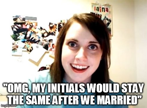 Overly Attached Girlfriend | "OMG, MY INITIALS WOULD STAY THE SAME AFTER WE MARRIED" | image tagged in memes,overly attached girlfriend | made w/ Imgflip meme maker