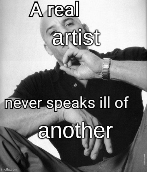 A real X never speaks ill of Y | artist another | image tagged in a real x never speaks ill of y | made w/ Imgflip meme maker