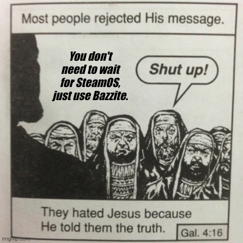 They hated jesus because he told them the truth | You don't need to wait for SteamOS, just use Bazzite. | image tagged in they hated jesus because he told them the truth | made w/ Imgflip meme maker