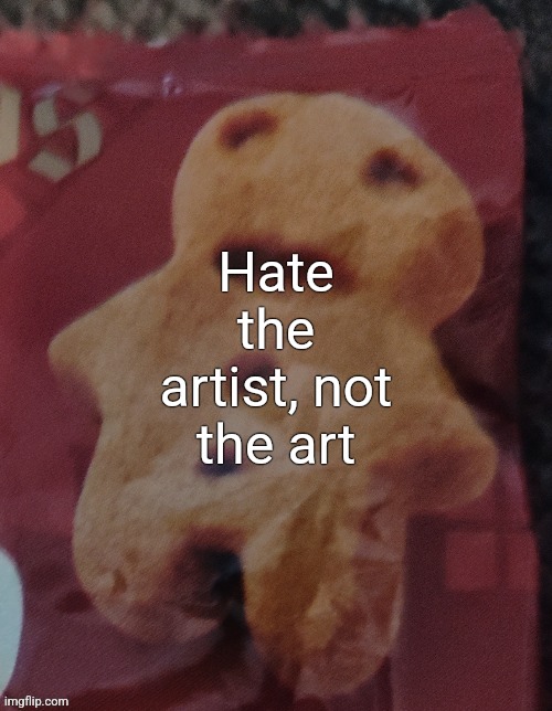 Cookie | Hate the artist, not the art | image tagged in cookie | made w/ Imgflip meme maker