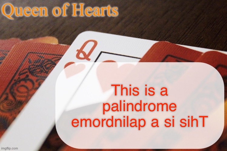 Queen of Hearts announcement | This is a palindrome emordnilap a si sihT | image tagged in queen of hearts announcement | made w/ Imgflip meme maker