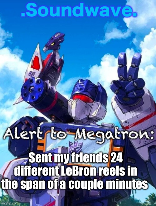 My glorious king | Sent my friends 24 different LeBron reels in the span of a couple minutes | image tagged in soundwave s announcement | made w/ Imgflip meme maker