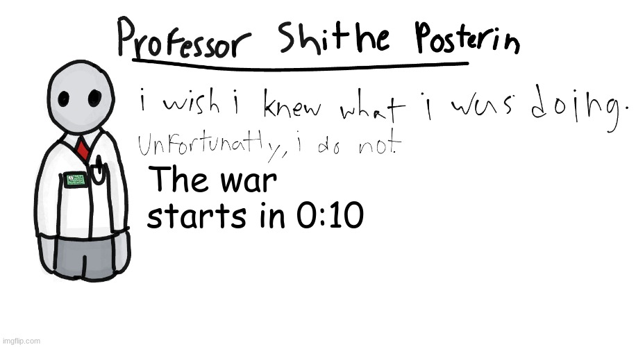 Professor Shitpost's anouncement template | The war starts in 0:10 | image tagged in professor shitpost's anouncement template | made w/ Imgflip meme maker