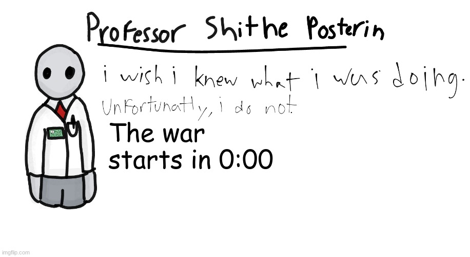 Professor Shitpost's anouncement template | The war starts in 0:00 | image tagged in professor shitpost's anouncement template | made w/ Imgflip meme maker