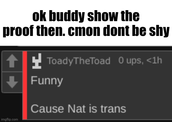 ok buddy show the proof then. cmon dont be shy | made w/ Imgflip meme maker