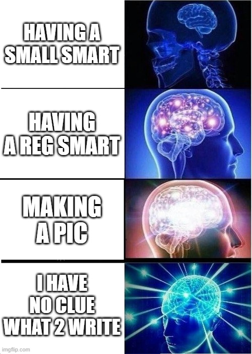 Expanding Brain | HAVING A SMALL SMART; HAVING A REG SMART; MAKING A PIC; I HAVE NO CLUE WHAT 2 WRITE | image tagged in memes,expanding brain | made w/ Imgflip meme maker