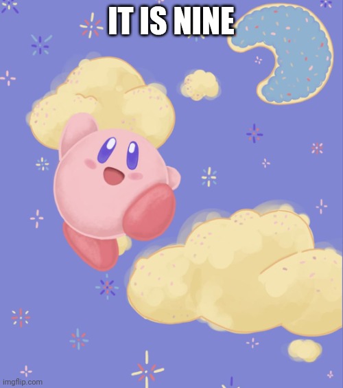 Kirby silly | IT IS NINE | image tagged in kirby silly | made w/ Imgflip meme maker