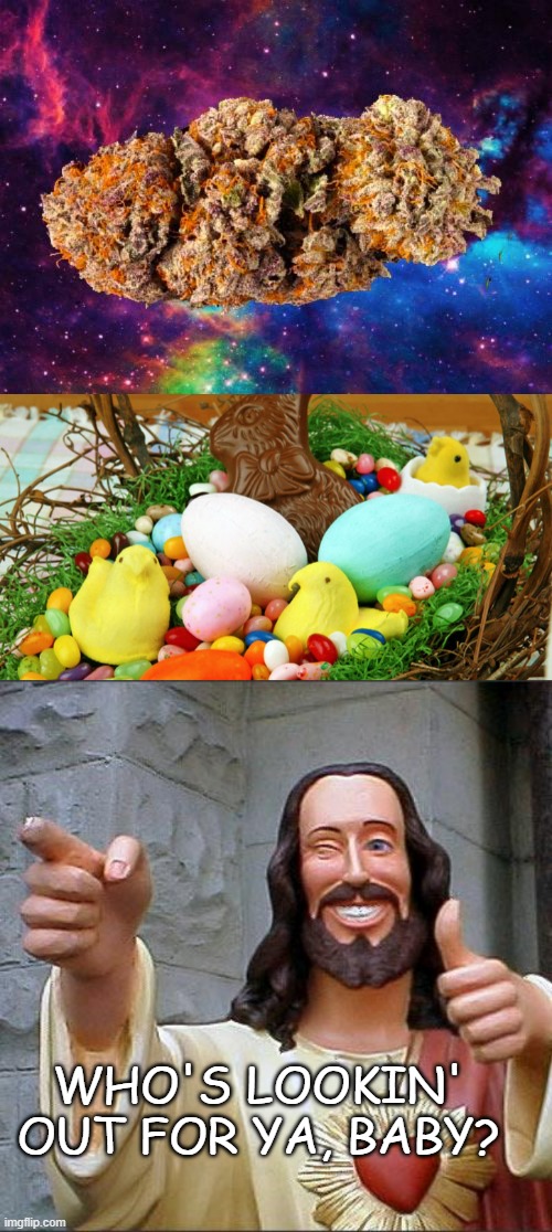 4/20, Easter 2025 | WHO'S LOOKIN' OUT FOR YA, BABY? | image tagged in space weed,easter candy in basket,memes,buddy christ | made w/ Imgflip meme maker