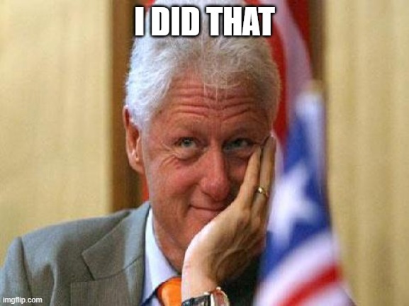 smiling bill clinton | I DID THAT | image tagged in smiling bill clinton | made w/ Imgflip meme maker