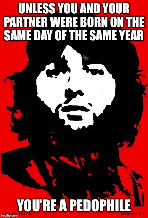 Settled | UNLESS YOU AND YOUR PARTNER WERE BORN ON THE
SAME DAY OF THE SAME YEAR; YOU’RE A PEDOPHILE | image tagged in communist mazy | made w/ Imgflip meme maker