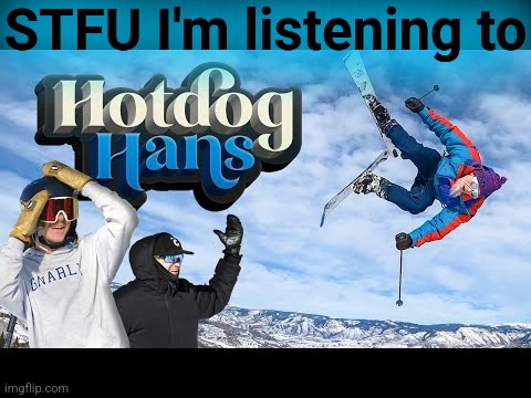 Hotdog Hans | STFU I'm listening to | image tagged in hotdog hans,alex ferreira,fis world championship | made w/ Imgflip meme maker