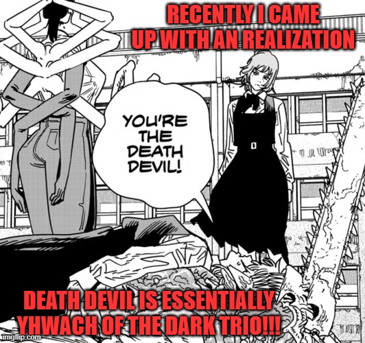 RECENTLY I CAME UP WITH AN REALIZATION; DEATH DEVIL IS ESSENTIALLY YHWACH OF THE DARK TRIO!!! | image tagged in dark trio,chainsaw man,death,devil,manga,anime | made w/ Imgflip meme maker
