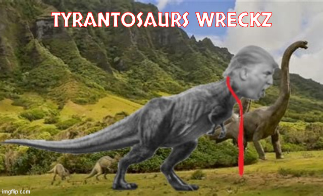 Trump dinosaur | TYRANTOSAURS WRECKZ | image tagged in trump dinosaur,tyrantosarus wreckz,tink hands,micro brain,maga mionster,clucks like a chicken | made w/ Imgflip meme maker