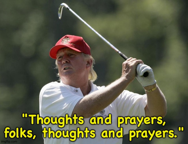 Trump golf | "Thoughts and prayers, folks, thoughts and prayers." | image tagged in trump golf | made w/ Imgflip meme maker