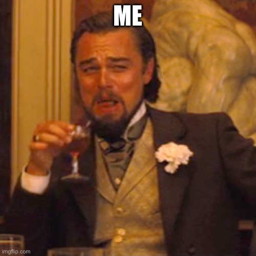 ME | image tagged in memes,laughing leo | made w/ Imgflip meme maker