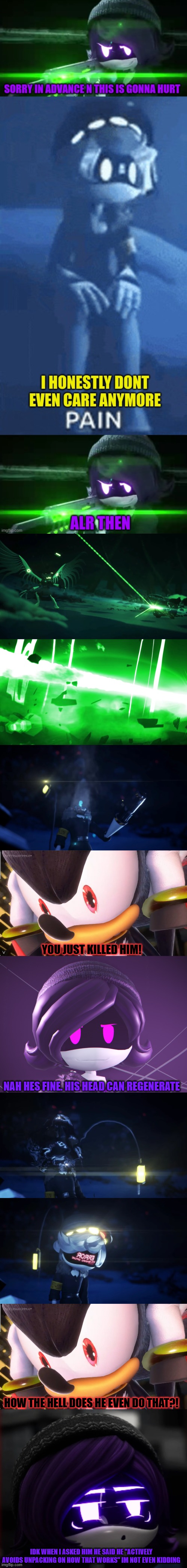 Uzi meets shadow part 5 | YOU JUST KILLED HIM! NAH HES FINE. HIS HEAD CAN REGENERATE; HOW THE HELL DOES HE EVEN DO THAT?! IDK WHEN I ASKED HIM HE SAID HE "ACTIVELY AVOIDS UNPACKING ON HOW THAT WORKS" IM NOT EVEN KIDDING | image tagged in murder drones,shadow the hedgehog | made w/ Imgflip meme maker