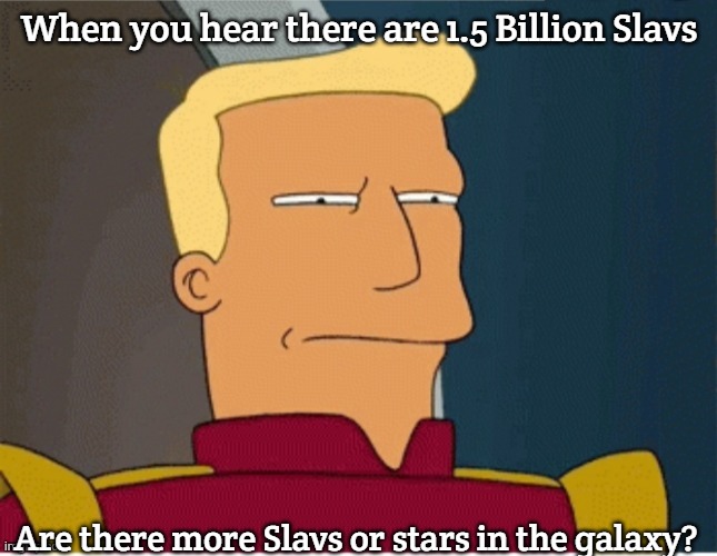 ZAPP BRANNIGAN SQUINT | When you hear there are 1.5 Billion Slavs; Are there more Slavs or stars in the galaxy? | image tagged in zapp brannigan squint,one and a half billion slavs,slavic lives matter | made w/ Imgflip meme maker