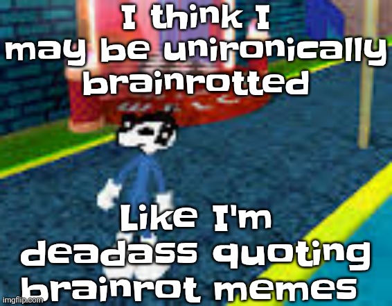 Am I'm I cooked | I think I may be unironically brainrotted; Like I'm deadass quoting brainrot memes | image tagged in erm what the sigma | made w/ Imgflip meme maker