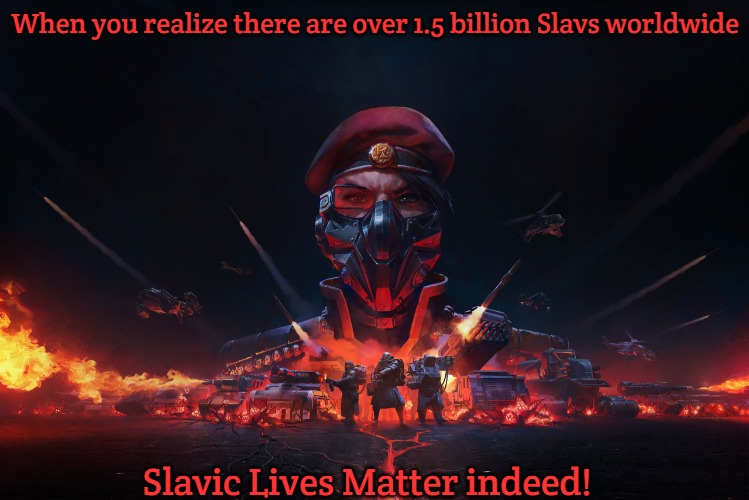 Slavic Lives Matter | When you realize there are over 1.5 billion Slavs worldwide; Slavic Lives Matter indeed! | image tagged in slavic lives matter,one and a half billion slavs | made w/ Imgflip meme maker