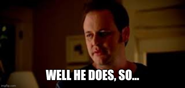Statefarm "Well Shes A Guy So" | WELL HE DOES, SO... | image tagged in statefarm well shes a guy so | made w/ Imgflip meme maker