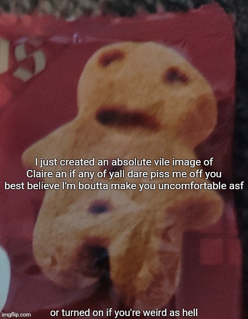 Cookie | I just created an absolute vile image of Claire an if any of yall dare piss me off you best believe I'm boutta make you uncomfortable asf; or turned on if you're weird as hell | image tagged in cookie | made w/ Imgflip meme maker