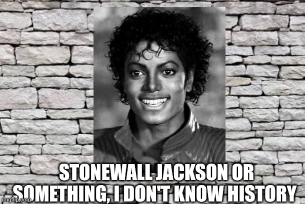 I didn't pay attention in class | STONEWALL JACKSON OR SOMETHING, I DON'T KNOW HISTORY | image tagged in civil war,michael jackson,history memes | made w/ Imgflip meme maker