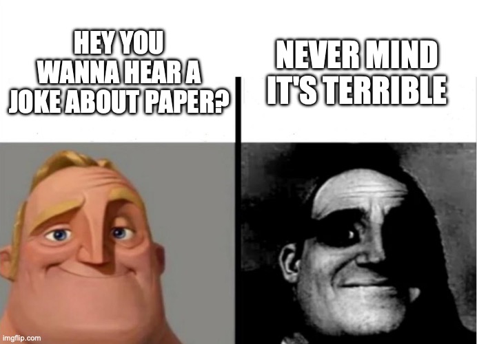 I'm not wrong | NEVER MIND IT'S TERRIBLE; HEY YOU WANNA HEAR A JOKE ABOUT PAPER? | image tagged in meme,dad joke | made w/ Imgflip meme maker