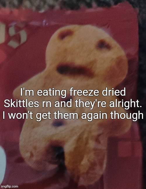 Cookie | I'm eating freeze dried Skittles rn and they're alright. I won't get them again though | image tagged in cookie | made w/ Imgflip meme maker