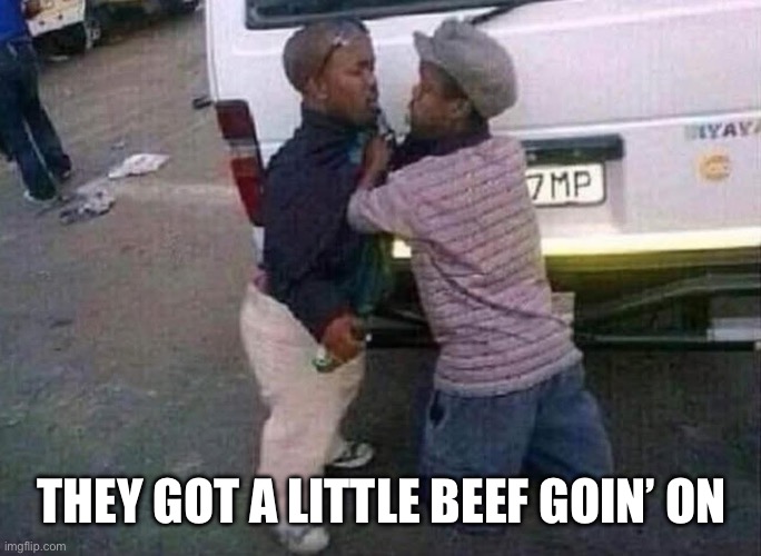 Little problem | THEY GOT A LITTLE BEEF GOIN’ ON | image tagged in beef,little | made w/ Imgflip meme maker