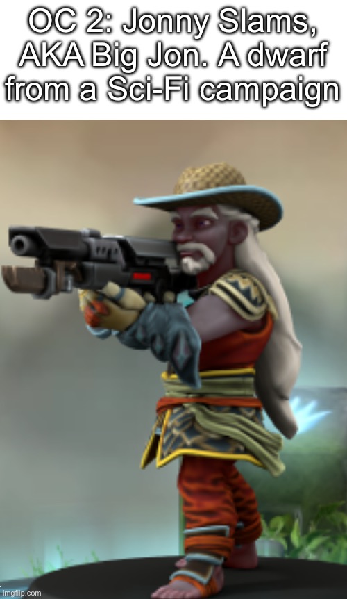 He’s a cowboy. 4’ 2” and the biggest riffle known to dwarves. | OC 2: Jonny Slams, AKA Big Jon. A dwarf from a Sci-Fi campaign | made w/ Imgflip meme maker