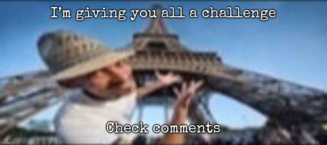the gates of hell | I’m giving you all a challenge; Check comments | image tagged in the gates of hell,msmg | made w/ Imgflip meme maker