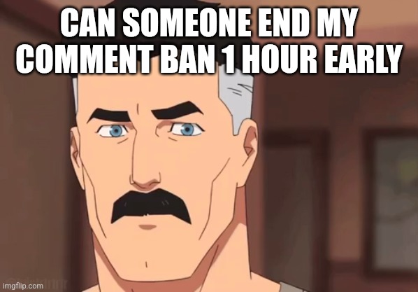 Are you sure omni man | CAN SOMEONE END MY COMMENT BAN 1 HOUR EARLY | image tagged in are you sure omni man | made w/ Imgflip meme maker