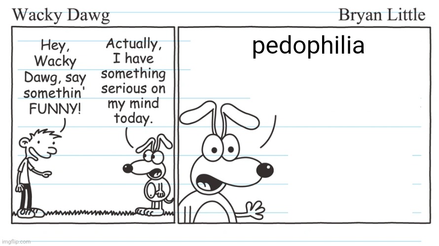 wacky dawg | pedophilia | image tagged in wacky dawg | made w/ Imgflip meme maker