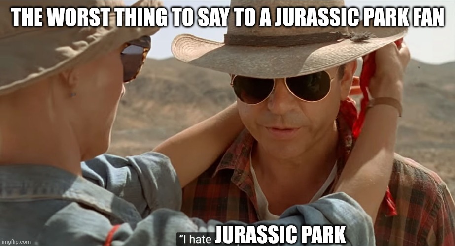 Never say this to a Jurassic Park fan | THE WORST THING TO SAY TO A JURASSIC PARK FAN; JURASSIC PARK | image tagged in grant hates computers,jurassic park,jpfan102504 | made w/ Imgflip meme maker