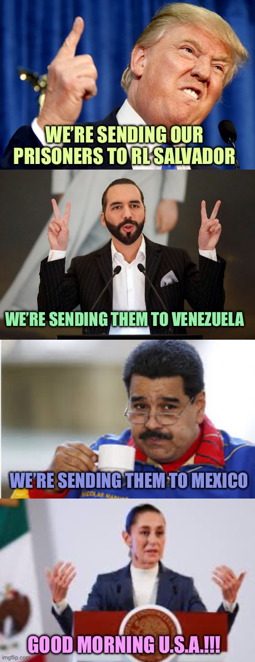 Revolving door | WE’RE SENDING OUR PRISONERS TO RL SALVADOR; WE’RE SENDING THEM TO VENEZUELA; WE’RE SENDING THEM TO MEXICO; GOOD MORNING U.S.A.!!! | image tagged in donald trump,el salvador president nayib bukele,maduro drinks coffee,claudia sheinbaum | made w/ Imgflip meme maker
