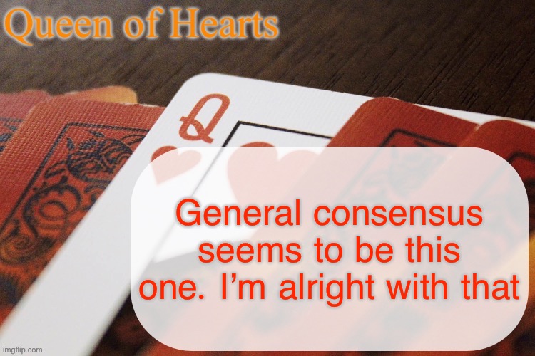 Queen of Hearts announcement | General consensus seems to be this one. I’m alright with that | image tagged in queen of hearts announcement | made w/ Imgflip meme maker